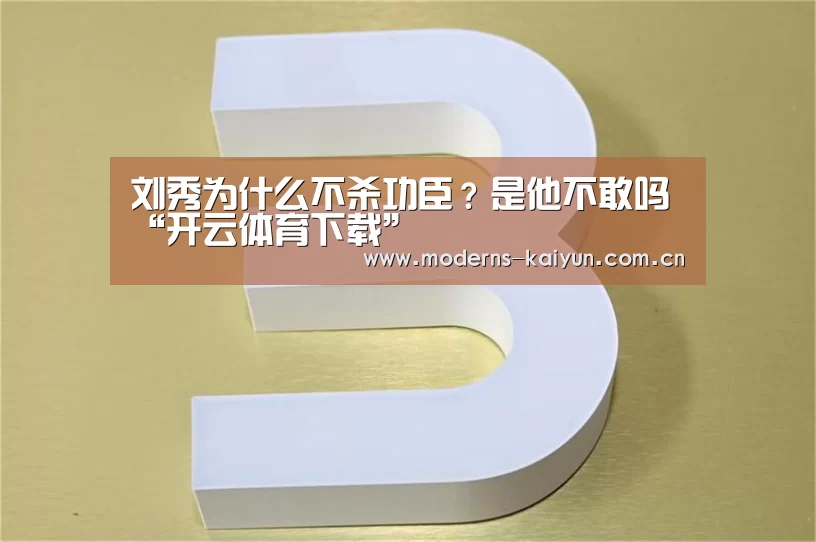 刘秀为什么不杀功臣?是他不敢吗“开云体育下载”(图2) 刘秀为什么不杀功臣?是他不敢吗“开云体育下载”(图2)