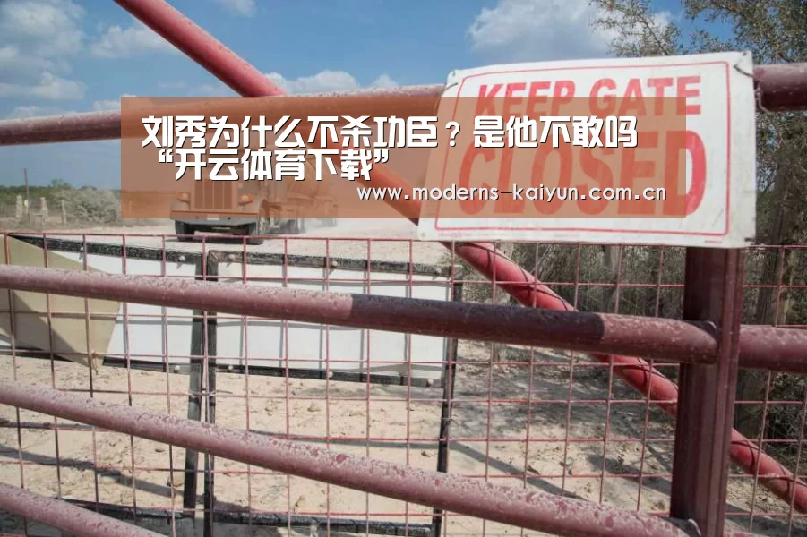 刘秀为什么不杀功臣？是他不敢吗“开云体育下载”